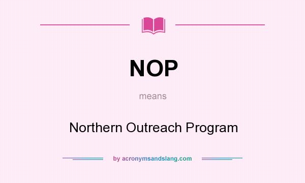 What does NOP mean? It stands for Northern Outreach Program