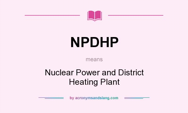 What does NPDHP mean? It stands for Nuclear Power and District Heating Plant