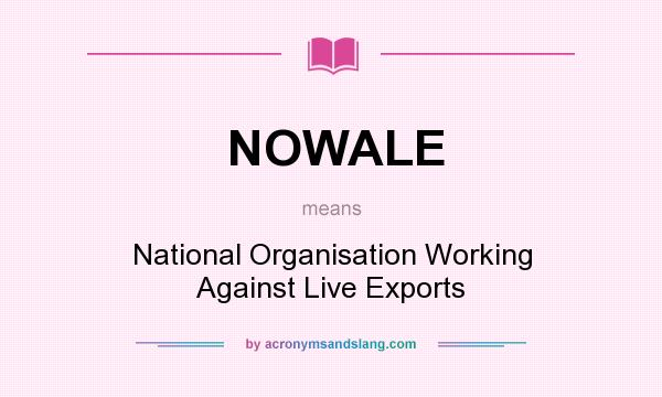 What does NOWALE mean? It stands for National Organisation Working Against Live Exports