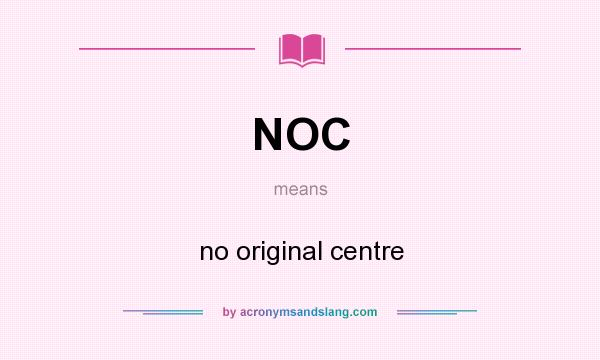 What does NOC mean? It stands for no original centre