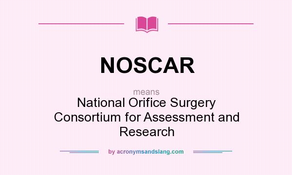 What does NOSCAR mean? It stands for National Orifice Surgery Consortium for Assessment and Research