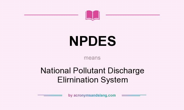 What does NPDES mean? It stands for National Pollutant Discharge Elirnination System