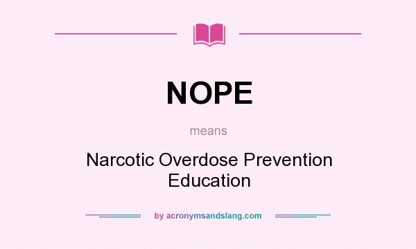 What does NOPE mean? It stands for Narcotic Overdose Prevention Education
