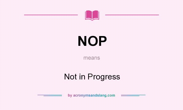 What does NOP mean? It stands for Not in Progress