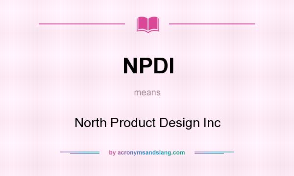 What does NPDI mean? It stands for North Product Design Inc