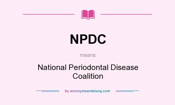 What does NPDC mean? It stands for National Periodontal Disease Coalition