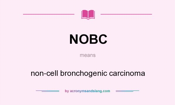 What does NOBC mean? It stands for non-cell bronchogenic carcinoma