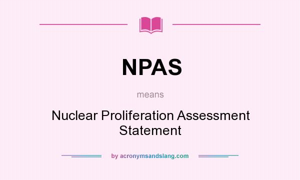 What does NPAS mean? It stands for Nuclear Proliferation Assessment Statement
