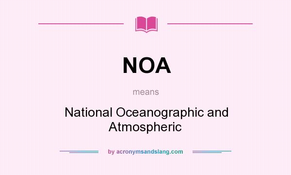 What does NOA mean? It stands for National Oceanographic and Atmospheric