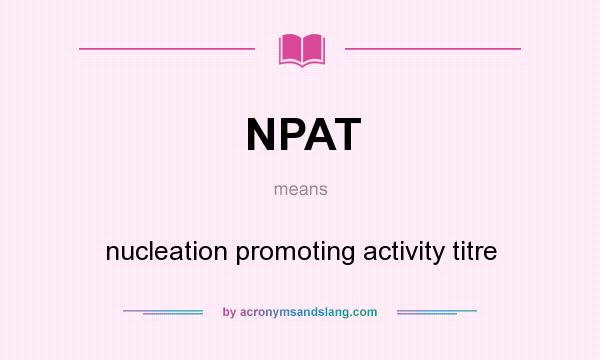 What does NPAT mean? It stands for nucleation promoting activity titre
