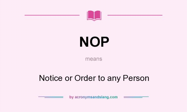 What does NOP mean? It stands for Notice or Order to any Person