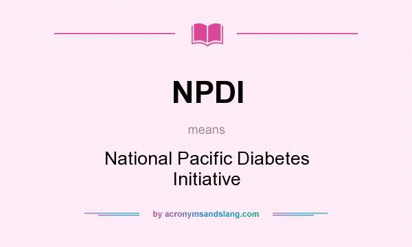 What does NPDI mean? It stands for National Pacific Diabetes Initiative