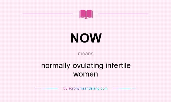 What does NOW mean? It stands for normally-ovulating infertile women