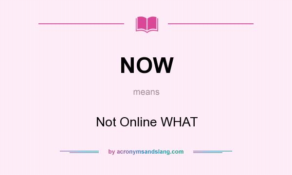 What does NOW mean? It stands for Not Online WHAT