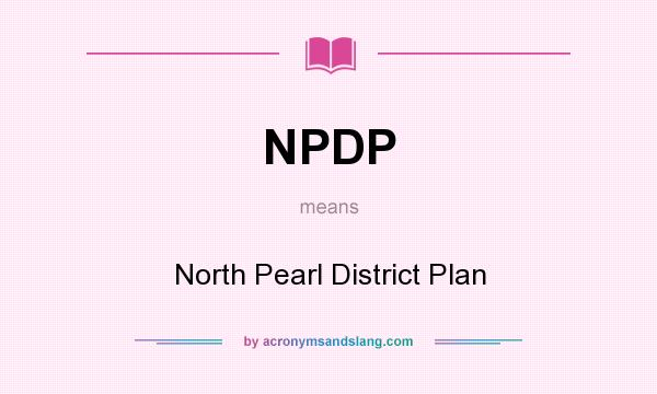 What does NPDP mean? It stands for North Pearl District Plan