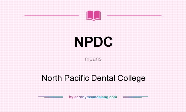 What does NPDC mean? It stands for North Pacific Dental College
