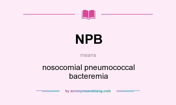 What does NPB mean? It stands for nosocomial pneumococcal bacteremia