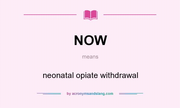 What does NOW mean? It stands for neonatal opiate withdrawal