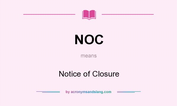 What does NOC mean? It stands for Notice of Closure