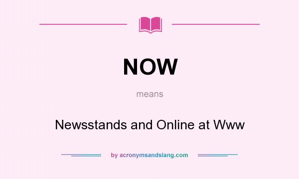 What does NOW mean? It stands for Newsstands and Online at Www