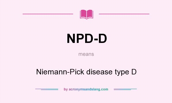 What does NPD-D mean? It stands for Niemann-Pick disease type D