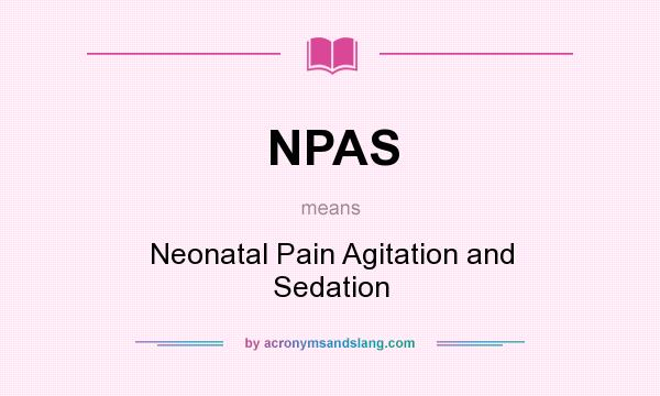 What does NPAS mean? It stands for Neonatal Pain Agitation and Sedation