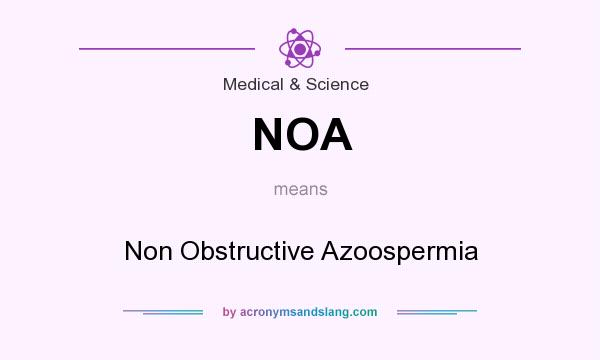 What does NOA mean? It stands for Non Obstructive Azoospermia