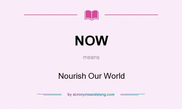 What does NOW mean? It stands for Nourish Our World