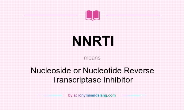 What does NNRTI mean? It stands for Nucleoside or Nucleotide Reverse Transcriptase Inhibitor