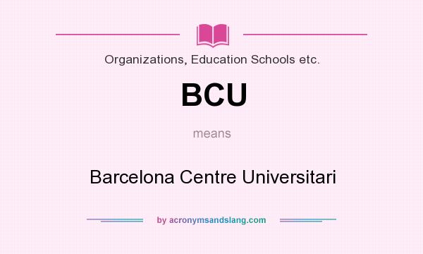 What does BCU mean? It stands for Barcelona Centre Universitari