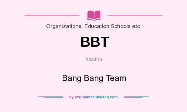 What does BBT mean? It stands for Bang Bang Team