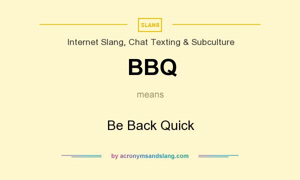 What does BBQ mean? It stands for Be Back Quick