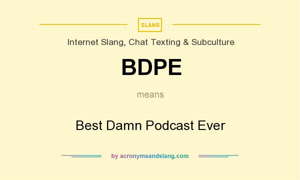 What does BDPE mean? It stands for Best Damn Podcast Ever