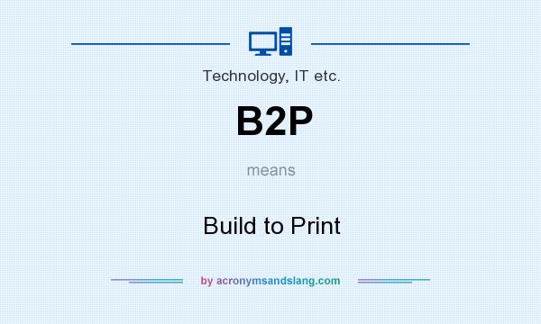 What does B2P mean? It stands for Build to Print