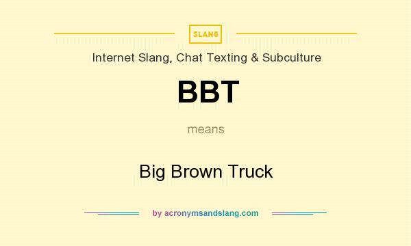 What does BBT mean? It stands for Big Brown Truck