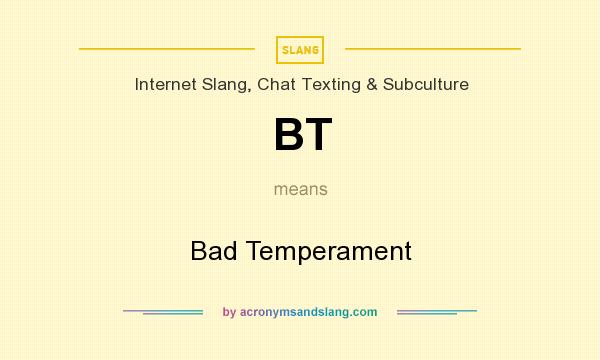 What does BT mean? It stands for Bad Temperament