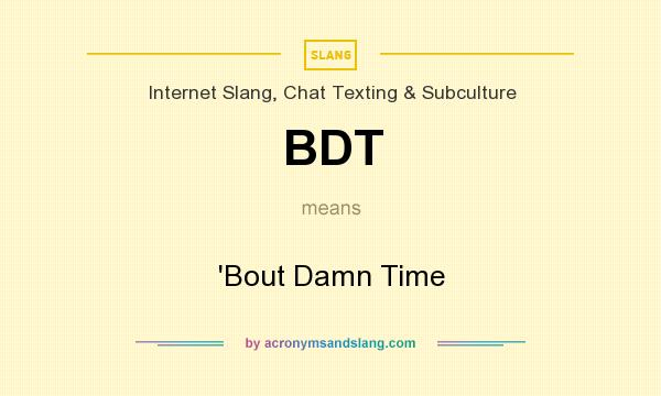 What does BDT mean? It stands for `Bout Damn Time