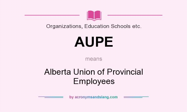 What does AUPE mean? It stands for Alberta Union of Provincial Employees