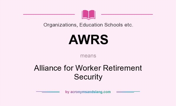 What does AWRS mean? It stands for Alliance for Worker Retirement Security