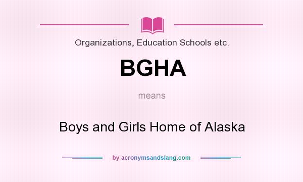 What does BGHA mean? It stands for Boys and Girls Home of Alaska