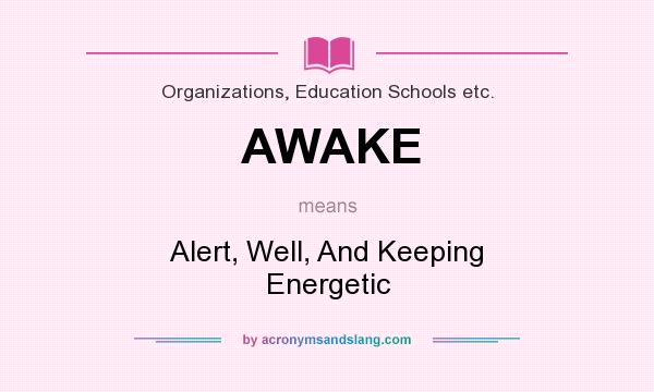 What does AWAKE mean? It stands for Alert, Well, And Keeping Energetic