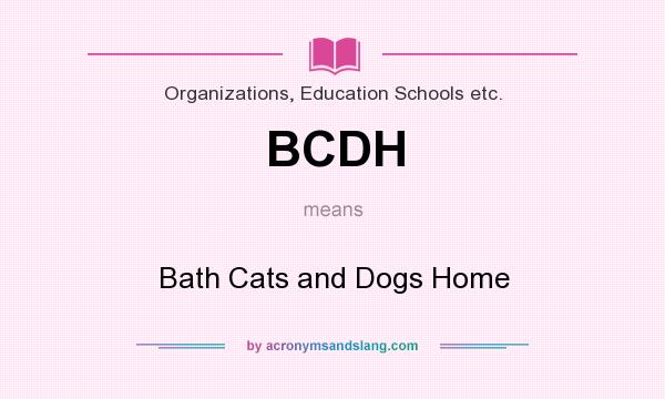 What does BCDH mean? It stands for Bath Cats and Dogs Home