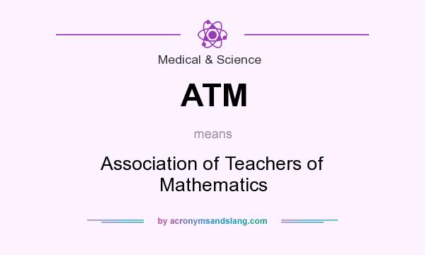 What does ATM mean? It stands for Association of Teachers of Mathematics