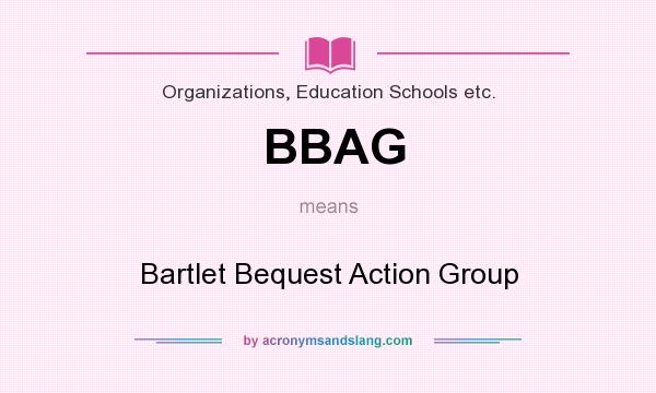 What does BBAG mean? It stands for Bartlet Bequest Action Group