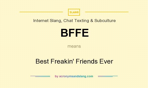 What does BFFE mean? It stands for Best Freakin` Friends Ever