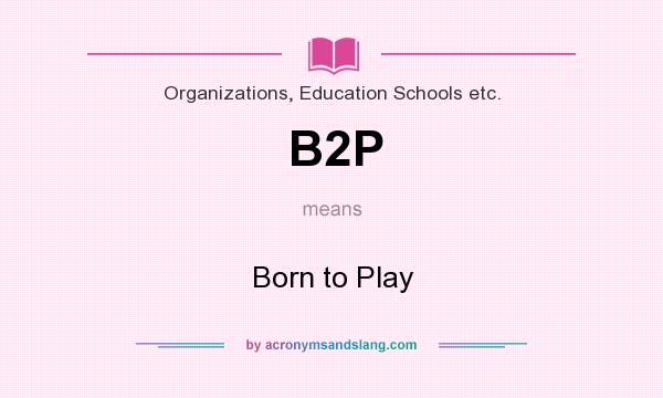 What does B2P mean? It stands for Born to Play