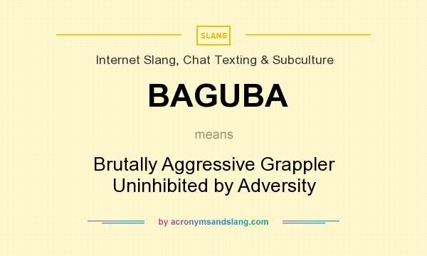 What does BAGUBA mean? It stands for Brutally Aggressive Grappler Uninhibited by Adversity