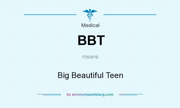 What does BBT mean? It stands for Big Beautiful Teen