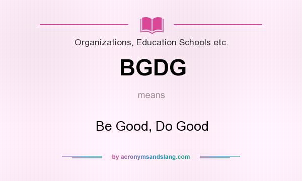 What does BGDG mean? It stands for Be Good, Do Good