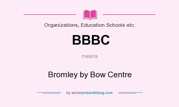 What does BBBC mean? It stands for Bromley by Bow Centre